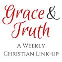 Grace and Truth Christian Living Link-up for Christian bloggers, faith bloggers, parenting, marriage, faith